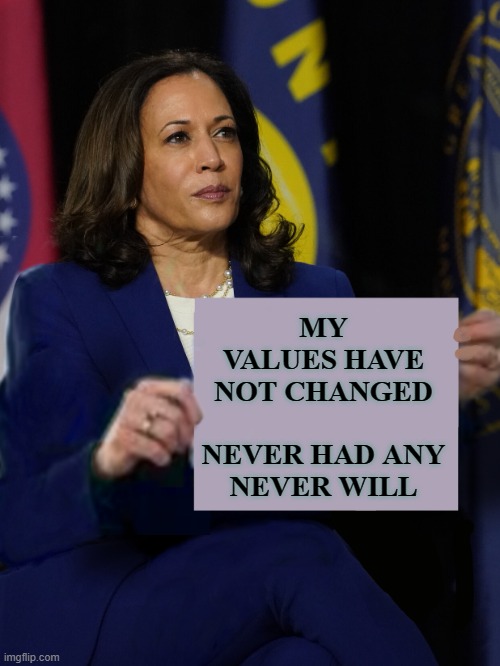 Kamala Harris Holding Sign | MY VALUES HAVE NOT CHANGED
 
NEVER HAD ANY
NEVER WILL | image tagged in kamala harris holding sign | made w/ Imgflip meme maker