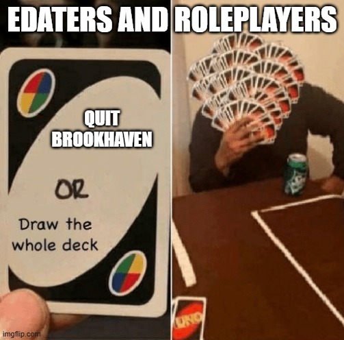 UNO Draw The Whole Deck | EDATERS AND ROLEPLAYERS QUIT BROOKHAVEN | image tagged in uno draw the whole deck | made w/ Imgflip meme maker