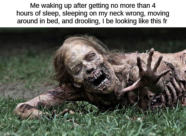 I look insane rn | Me waking up after getting no more than 4 hours of sleep, sleeping on my neck wrong, moving around in bed, and drooling, I be looking like this fr | image tagged in walking dead zombie | made w/ Imgflip meme maker