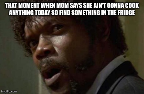 Samuel Jackson Glance | THAT MOMENT WHEN MOM SAYS SHE AIN'T GONNA COOK ANYTHING TODAY SO FIND SOMETHING IN THE FRIDGE | image tagged in memes,samuel jackson glance | made w/ Imgflip meme maker
