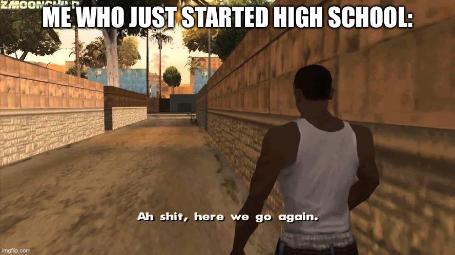 Here we go again | ME WHO JUST STARTED HIGH SCHOOL: | image tagged in here we go again | made w/ Imgflip meme maker