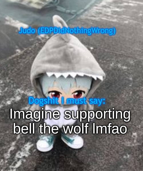 idek | Imagine supporting bell the wolf lmfao | image tagged in idek | made w/ Imgflip meme maker