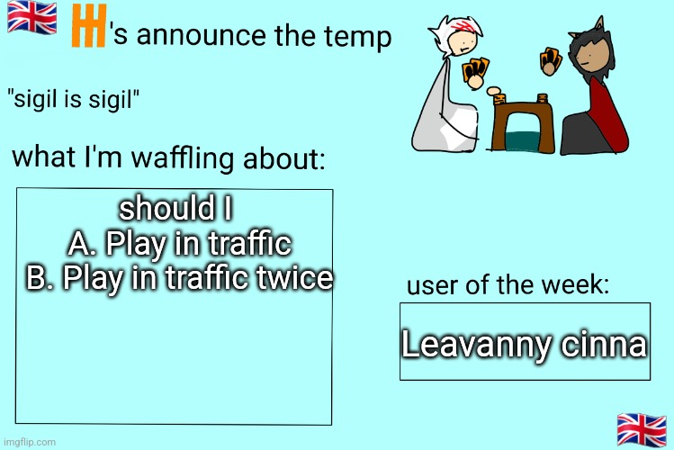 Xet/Flint announcement temp | should I 
A. Play in traffic

B. Play in traffic twice; Leavanny cinna | image tagged in xet/flint announcement temp | made w/ Imgflip meme maker