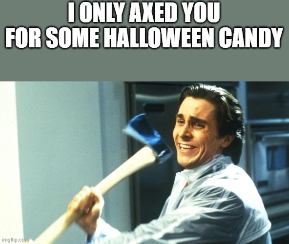 I Only Axed You For Some Halloween Candy | I ONLY AXED YOU FOR SOME HALLOWEEN CANDY | image tagged in american psycho,christian bale,halloween candy,axe,funny,memes | made w/ Imgflip meme maker