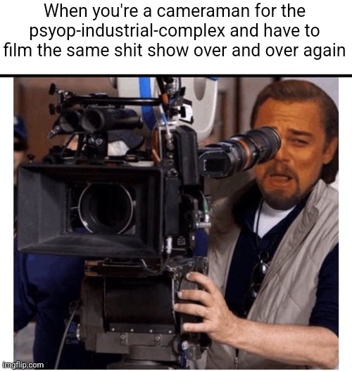 Shit show cameraman | When you're a cameraman for the psyop-industrial-complex and have to film the same shit show over and over again | image tagged in smirking dicaprio cameraman,psyops,crisis actors | made w/ Imgflip meme maker