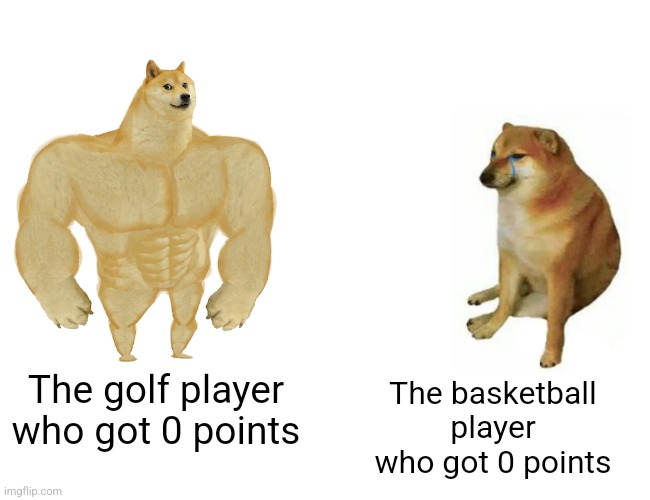 Buff Doge vs. Cheems | The golf player who got 0 points; The basketball player who got 0 points | image tagged in memes,buff doge vs cheems | made w/ Imgflip meme maker