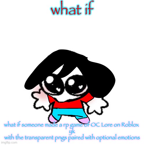 rongbinb | what if; what if someone made a rp game of OC Lore on Roblox 
yk
with the transparent pngs paired with optional emotions | image tagged in rongbinb | made w/ Imgflip meme maker