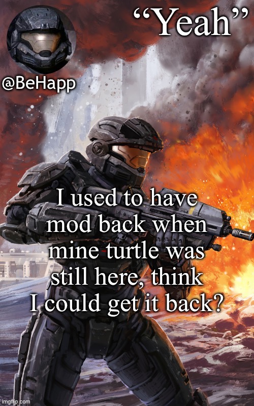 BeHapps noble 6 temp | I used to have mod back when mine turtle was still here, think I could get it back? | image tagged in behapps noble 6 temp | made w/ Imgflip meme maker