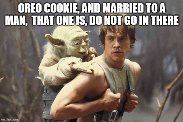 Yoda on Luke Skywalkers back | OREO COOKIE, AND MARRIED TO A MAN,  THAT ONE IS, DO NOT GO IN THERE | image tagged in yoda on luke skywalkers back | made w/ Imgflip meme maker