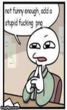 Not funny enough, add a stupid fucking png Blank Meme Template