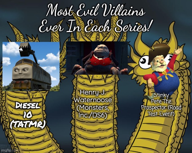 Basically The Most Evil Characters In Their Franchises | Most Evil Villains Ever In Each Series! Henry J. Waternoose (Monsters, Inc./DS6); Stinky Pete The Prospector (Road Test Event); Diesel 10 (TATMR) | image tagged in three-headed dragon | made w/ Imgflip meme maker