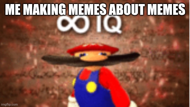 True | ME MAKING MEMES ABOUT MEMES | image tagged in infinite iq,memes,memes about memes | made w/ Imgflip meme maker