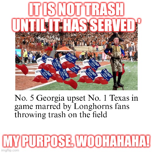 Napoleon Musk | IT IS NOT TRASH UNTIL IT HAS SERVED '; MY PURPOSE. WOOHAHAHA! | image tagged in elon musk,maga,donald trump,election,longhorns | made w/ Imgflip meme maker