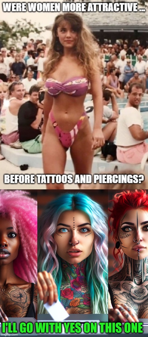 Todays people look like freaks | I'LL GO WITH YES ON THIS ONE | image tagged in wild-eyed women with colored hair tattoos and nose rings with | made w/ Imgflip meme maker