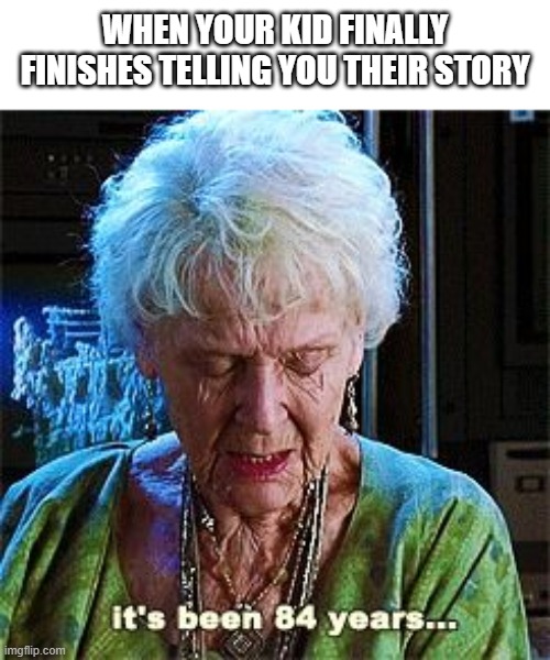 It's been 84 years | WHEN YOUR KID FINALLY FINISHES TELLING YOU THEIR STORY | image tagged in it's been 84 years,memes,funny,kids | made w/ Imgflip meme maker