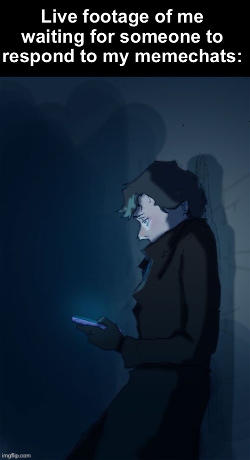 Live footage of me waiting to respond to my memechats | image tagged in live footage of me waiting to respond to my memechats | made w/ Imgflip meme maker