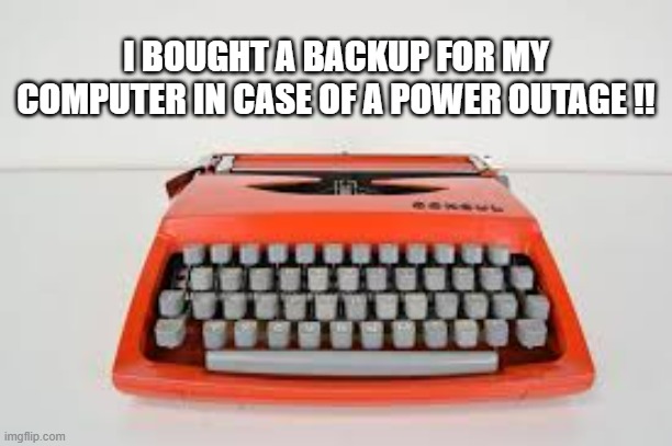 memes by Brad - I bought a backup for my computer for power outages | I BOUGHT A BACKUP FOR MY COMPUTER IN CASE OF A POWER OUTAGE !! | image tagged in funny,gaming,computer,video games,humor | made w/ Imgflip meme maker