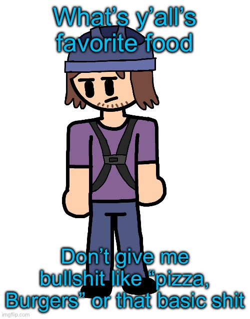 Suction cup man holy shit | What’s y’all’s favorite food; Don’t give me bullshit like “pizza, Burgers” or that basic shit | image tagged in suction cup man holy shit | made w/ Imgflip meme maker