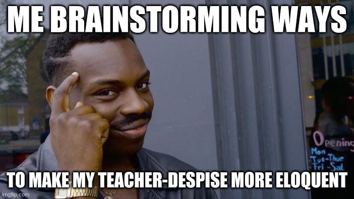 Roll Safe Think About It Meme | ME BRAINSTORMING WAYS; TO MAKE MY TEACHER-DESPISE MORE ELOQUENT | image tagged in memes | made w/ Imgflip meme maker