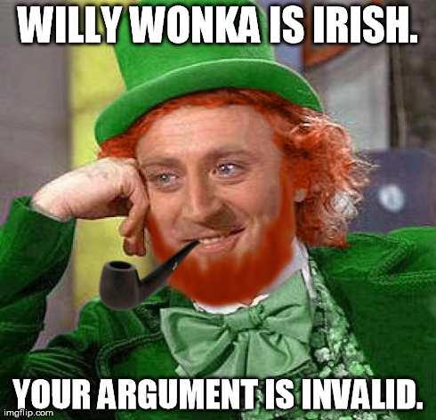 WILLY WONKA IS IRISH. YOUR ARGUMENT IS INVALID. | image tagged in creepy condescending wonka | made w/ Imgflip meme maker