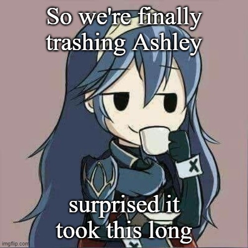 Lucina sipping tea | So we're finally trashing Ashley; surprised it took this long | image tagged in lucina sipping tea | made w/ Imgflip meme maker