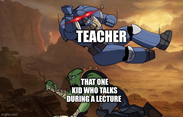 Always the one kid | TEACHER; THAT ONE KID WHO TALKS DURING A LECTURE | image tagged in body slam 40k | made w/ Imgflip meme maker