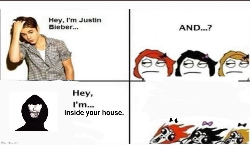 ㅤ | Inside your house. | image tagged in hey i'm justin bieber,intruder | made w/ Imgflip meme maker