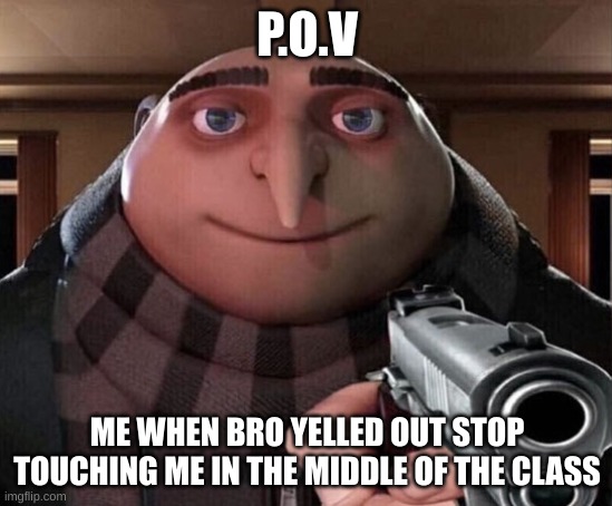 Gru Gun | P.O.V; ME WHEN BRO YELLED OUT STOP TOUCHING ME IN THE MIDDLE OF THE CLASS | image tagged in gru gun | made w/ Imgflip meme maker