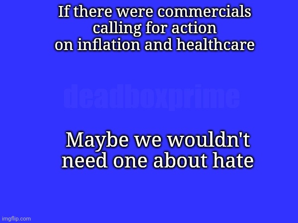 If there were commercials calling for action on inflation and healthcare; deadboxprime; Maybe we wouldn't need one about hate | made w/ Imgflip meme maker