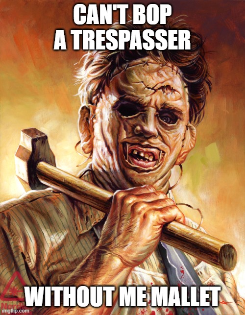 Leatherface's Mallet | CAN'T BOP A TRESPASSER; WITHOUT ME MALLET | image tagged in leatherface,mallet,me mallet,bop,trespasser,trespassers | made w/ Imgflip meme maker