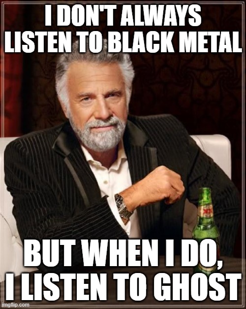 That's just how I roll.... | I DON'T ALWAYS LISTEN TO BLACK METAL; BUT WHEN I DO, I LISTEN TO GHOST | image tagged in memes,the most interesting man in the world,black metal,ghost,ghost band | made w/ Imgflip meme maker