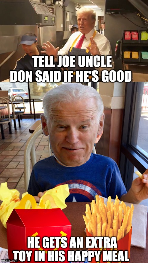 Donald Trump | TELL JOE UNCLE DON SAID IF HE'S GOOD; HE GETS AN EXTRA TOY IN HIS HAPPY MEAL | image tagged in joe biden | made w/ Imgflip meme maker