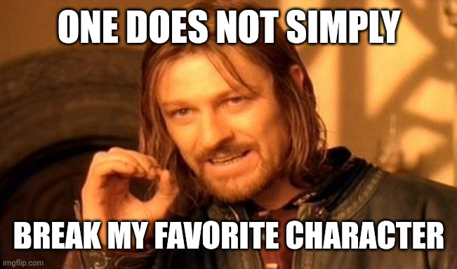 Please make this meme popular by remaking it or something | ONE DOES NOT SIMPLY; BREAK MY FAVORITE CHARACTER | image tagged in memes,one does not simply,characters,random tag i decided to put | made w/ Imgflip meme maker