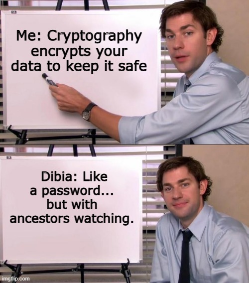 Jim Halpert Explains | Me: Cryptography encrypts your data to keep it safe; Dibia: Like a password... but with ancestors watching. | image tagged in jim halpert explains | made w/ Imgflip meme maker