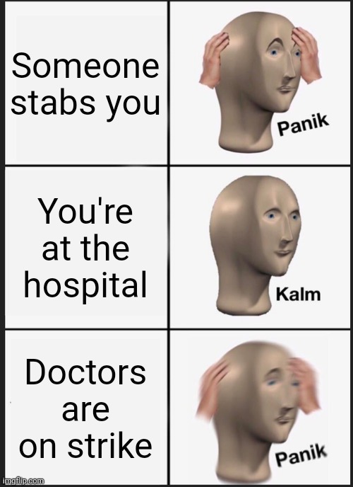 Bad to worse | Someone stabs you; You're at the hospital; Doctors are on strike | image tagged in memes,panik kalm panik | made w/ Imgflip meme maker