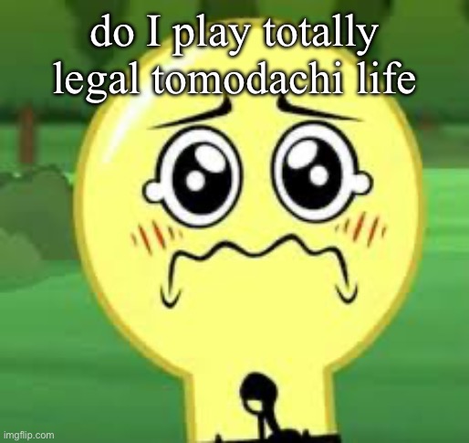 Goober Lightbulb | do I play totally legal tomodachi life | image tagged in goober lightbulb | made w/ Imgflip meme maker