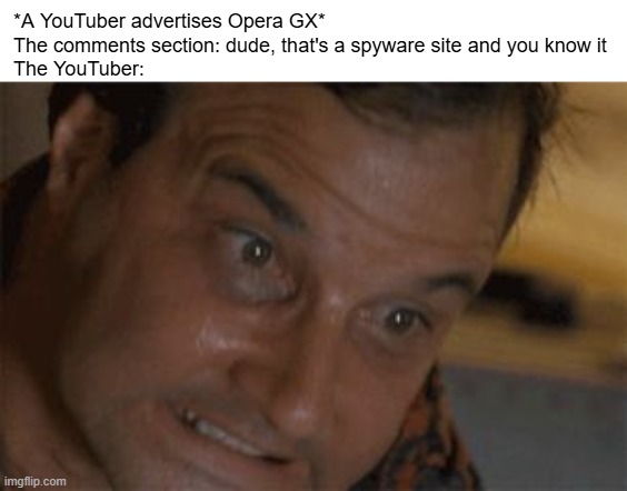 They're onto me. | *A YouTuber advertises Opera GX*
The comments section: dude, that's a spyware site and you know it
The YouTuber: | image tagged in straining,youtube | made w/ Imgflip meme maker