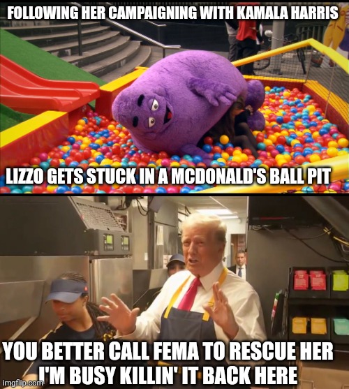 Trump at McDonald's | FOLLOWING HER CAMPAIGNING WITH KAMALA HARRIS; LIZZO GETS STUCK IN A MCDONALD'S BALL PIT; YOU BETTER CALL FEMA TO RESCUE HER 
I'M BUSY KILLIN' IT BACK HERE | image tagged in lizzo | made w/ Imgflip meme maker