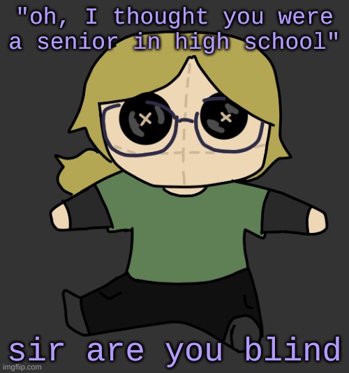 Disco Plushie | "oh, I thought you were a senior in high school"; sir are you blind | image tagged in disco plushie | made w/ Imgflip meme maker