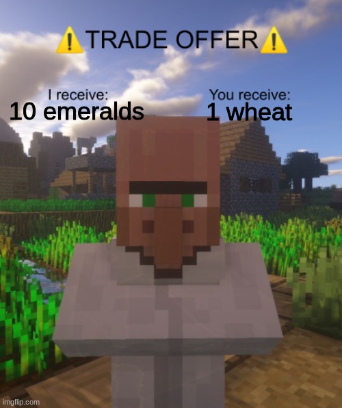 villager trades be like: | 10 emeralds; 1 wheat | image tagged in villager trade offer,bad trades,bad villager trades,bad minecraft villager trades,bad minecraft trades,minecraft | made w/ Imgflip meme maker