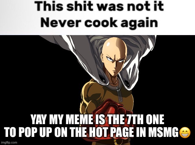 I’m famous now | YAY MY MEME IS THE 7TH ONE TO POP UP ON THE HOT PAGE IN MSMG😁 | image tagged in saitama never cook again | made w/ Imgflip meme maker