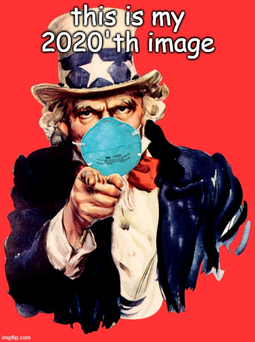 uncle sam i want you to mask n95 covid coronavirus | this is my 2020'th image | image tagged in uncle sam i want you to mask n95 covid coronavirus | made w/ Imgflip meme maker