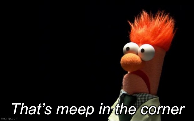 Beaker shocked face | That’s meep in the corner | image tagged in beaker shocked face | made w/ Imgflip meme maker