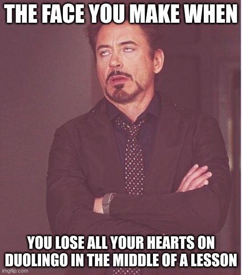 Face you make Robert Downey Jr. Meme | THE FACE YOU MAKE WHEN; YOU LOSE ALL YOUR HEARTS ON DUOLINGO IN THE MIDDLE OF A LESSON | image tagged in memes,face you make robert downey jr,duolingo,mistakes,heart duolingos,funny memes | made w/ Imgflip meme maker