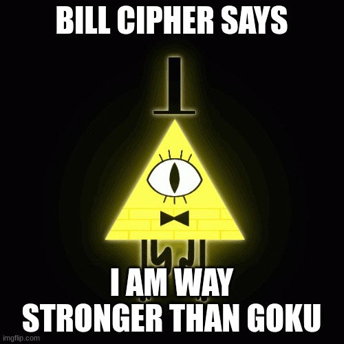 bill cipher says | BILL CIPHER SAYS I AM WAY STRONGER THAN GOKU | image tagged in bill cipher says | made w/ Imgflip meme maker