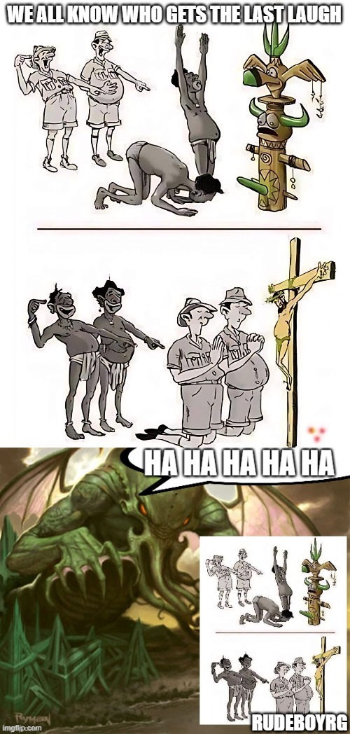 Cthulhu Laughs at Religion | WE ALL KNOW WHO GETS THE LAST LAUGH; RUDEBOYRG | image tagged in cthulhu,religion,anti-religion,tribe,christianity,totem pole | made w/ Imgflip meme maker