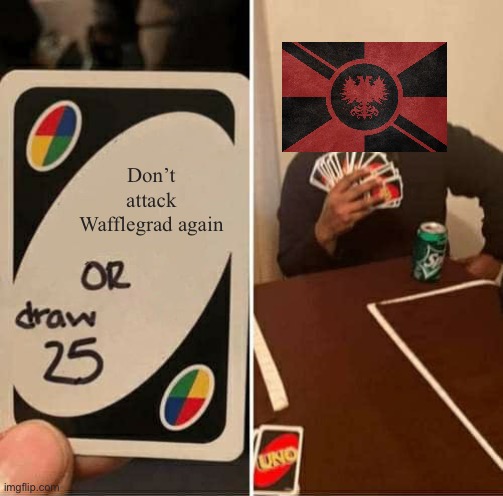 UNO Draw 25 Cards | Don’t attack Wafflegrad again | image tagged in memes,uno draw 25 cards | made w/ Imgflip meme maker