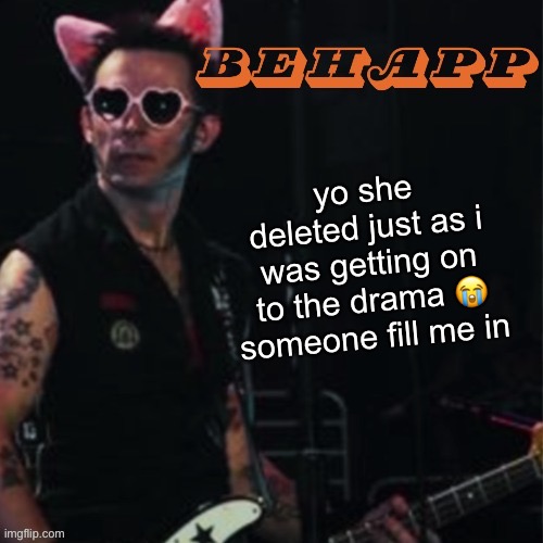 Behapp | yo she deleted just as i was getting on to the drama 😭 someone fill me in | image tagged in behapp | made w/ Imgflip meme maker