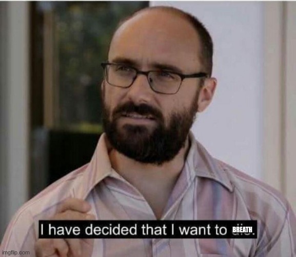 I have decided that I want to breath | BREATH | image tagged in i have decided that i want to die | made w/ Imgflip meme maker