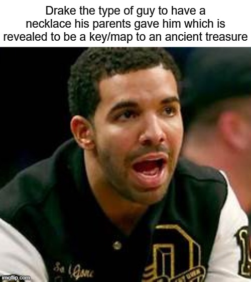 Drake the type of guy to have a necklace his parents gave him which is revealed to be a key/map to an ancient treasure | image tagged in drake | made w/ Imgflip meme maker